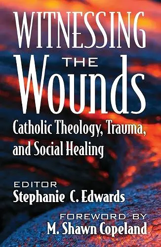Witnessing the Wounds: Catholic Theology, Trauma, and Social Healing cover