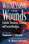 Witnessing the Wounds: Catholic Theology, Trauma, and Social Healing cover