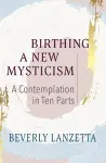Birthing a New Mysticism: A Contemplation in Ten Parts cover