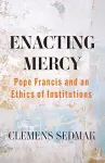 Enacting Mercy: Pope Francis and an Ethics of Institutions cover
