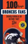 100 Things Broncos Fans Should Know & Do Before They Die cover