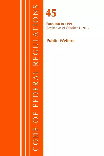 Code of Federal Regulations, Title 45 Public Welfare 500-1199, Revised as of October 1, 2017 cover