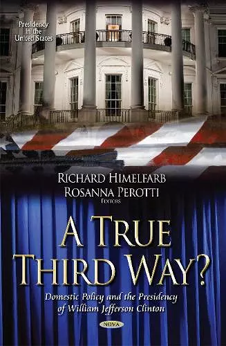 A True Third Way? Domestic Policy and the Presidency of William Jefferson Clinton cover