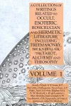 A Collection of Writings Related to Occult, Esoteric, Rosicrucian and Hermetic Literature, Including Freemasonry, the Kabbalah, the Tarot, Alchemy and Theosophy Volume 1 cover