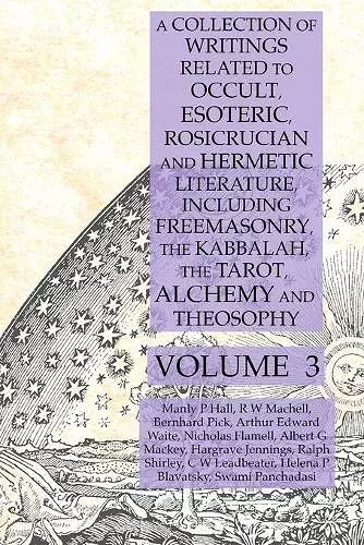 A Collection of Writings Related to Occult, Esoteric, Rosicrucian and Hermetic Literature, Including Freemasonry, the Kabbalah, the Tarot, Alchemy and Theosophy Volume 3 cover