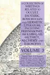 A Collection of Writings Related to Occult, Esoteric, Rosicrucian and Hermetic Literature, Including Freemasonry, the Kabbalah, the Tarot, Alchemy and Theosophy Volume 3 cover