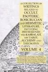 A Collection of Writings Related to Occult, Esoteric, Rosicrucian and Hermetic Literature, Including Freemasonry, the Kabbalah, the Tarot, Alchemy and Theosophy Volume 4 cover