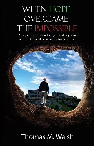 When Hope Overcame the Impossible - An epic story of a thirteen-year-old boy who refused the death sentence of brain cancer! cover