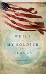 WHILE MY SOLDIER SERVES cover