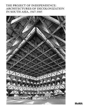 The Project of Independence: Architectures of Decolonization in South Asia, 1947–1985 cover