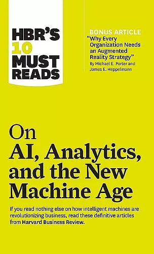 HBR's 10 Must Reads on AI, Analytics, and the New Machine Age (with bonus article "Why Every Company Needs an Augmented Reality Strategy" by Michael E. Porter and James E. Heppelmann) cover