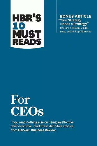 HBR's 10 Must Reads for CEOs (with bonus article "Your Strategy Needs a Strategy" by Martin Reeves, Claire Love, and Philipp Tillmanns) cover