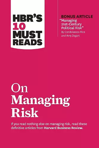 HBR's 10 Must Reads on Managing Risk (with bonus article "Managing 21st-Century Political Risk" by Condoleezza Rice and Amy Zegart) cover