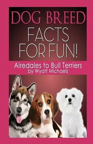 Dog Breed Facts for Fun! Airedales to Bull Terriers cover