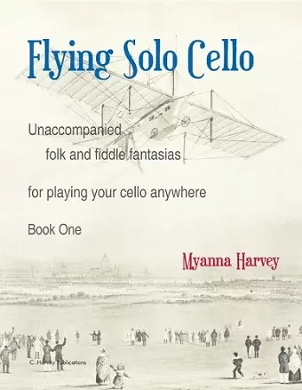 Flying Solo Cello, Unaccompanied Folk and Fiddle Fantasias for Playing Your Cello Anywhere, Book One cover