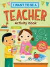 I Want to Be a Teacher Activity Book: 100 Stickers & Pop-Outs cover