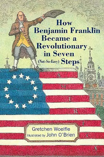 How Benjamin Franklin Became a Revolutionary in Seven (Not-So-Easy) Steps cover