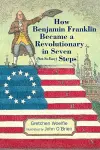 How Benjamin Franklin Became a Revolutionary in Seven (Not-So-Easy) Steps cover