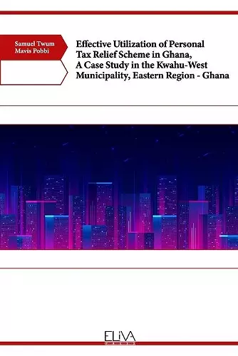 Effective Utilization of Personal Tax Relief Scheme in Ghana, A Case Study in the Kwahu-West Municipality, Eastern Region - Ghana cover