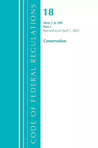 Code of Federal Regulations, Title 18 Conservation of Power and Water Resources 1-399, Revised as of April 1, 2021 cover