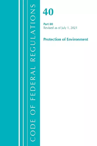 Code of Federal Regulations, Title 40 Protection of the Environment 80, Revised as of July 1, 2021 cover