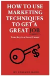 How to Use Marketing Techniques to Get a Great Job cover