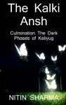 The Kalki Ansh ...culmination the dark phases of Kaliyug / कल्कि अंश ... कलियुग के अंधेरे चरणो&#2306 cover