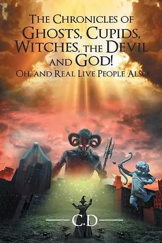 The Chronicles of Ghosts, Cupids, Witches, the Devil and God! Oh, and Real Live People Also! cover