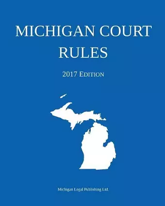 Michigan Court Rules; 2017 Edition cover