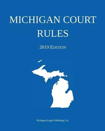 Michigan Court Rules; 2019 Edition cover