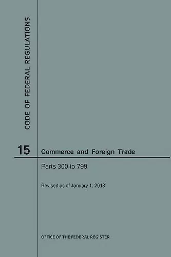 Code of Federal Regulations Title 15, Commerce and Foreign Trade, Parts 300-799, 2018 cover