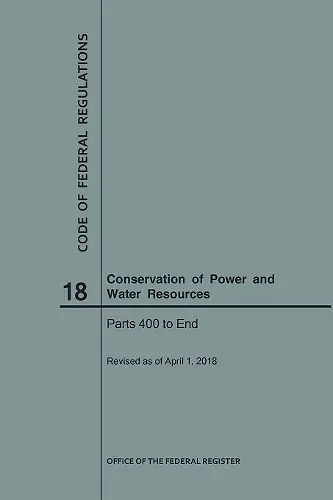 Code of Federal Regulations Title 18, Conservation of Power and Water Resources, Parts 400-End, 2018 cover