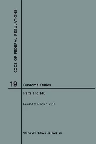 Code of Federal Regulations Title 19, Customs Duties, Parts 1-140, 2018 cover