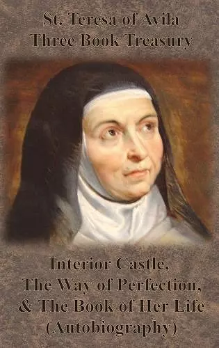 St. Teresa of Avila Three Book Treasury - Interior Castle, The Way of Perfection, and The Book of Her Life (Autobiography) cover