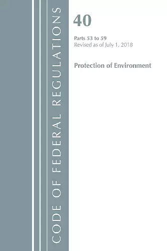 Code of Federal Regulations, Title 40 Protection of the Environment 53-59, Revised as of July 1, 2018 cover