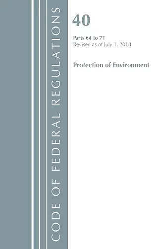 Code of Federal Regulations, Title 40 Protection of the Environment 64-71, Revised as of July 1, 2018 cover