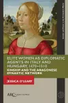 Elite Women as Diplomatic Agents in Italy and Hungary, 1470–1510 cover