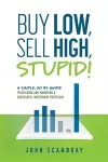Buy Low, Sell High, Stupid! A Simple, No BS Guide to Building and Managing a Successful Investment Portfolio cover