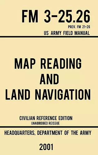 Map Reading And Land Navigation - FM 3-25.26 US Army Field Manual FM 21-26 (2001 Civilian Reference Edition) cover