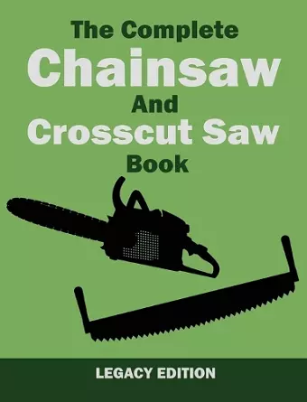 The Complete Chainsaw and Crosscut Saw Book (Legacy Edition) cover