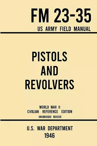 Pistols and Revolvers - FM 23-35 US Army Field Manual (1946 World War II Civilian Reference Edition) cover