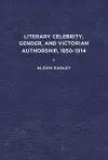 Literary Celebrity, Gender, and Victorian Authorship, 1850-1914 cover