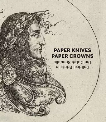 Paper Knives, Paper Crowns: Political Prints in the Dutch Republic cover