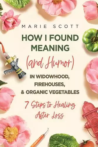 How I Found Meaning (And Humor) In Widowhood, Firehouses, & Organic Vegetables cover