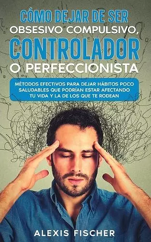 Cómo Dejar de ser Obsesivo Compulsivo, Controlador o Perfeccionista cover