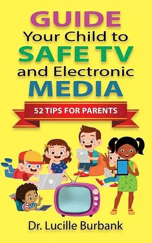 Guide Your Child to Safe TV and Electronic Media - 52 Tips for Parents cover