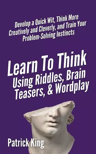 Learn to Think Using Riddles, Brain Teasers, and Wordplay cover