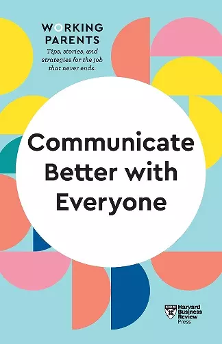 Communicate Better with Everyone (HBR Working Parents Series) cover