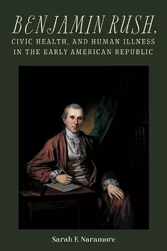 Benjamin Rush, Civic Health, and Human Illness in the Early American Republic cover