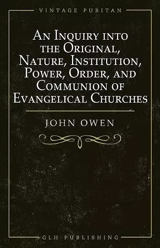 An Inquiry into the Original, Nature, Institution, Power, Order, and Communion of Evangelical Churches cover